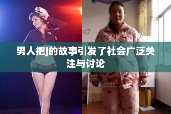 男人把j的故事引发了社会广泛关注与讨论
