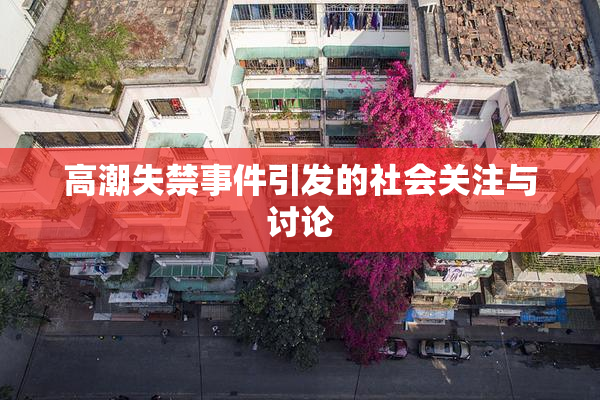 高潮失禁事件引发的社会关注与讨论