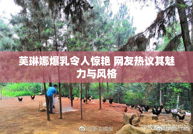 芙琳娜爆乳令人惊艳 网友热议其魅力与风格