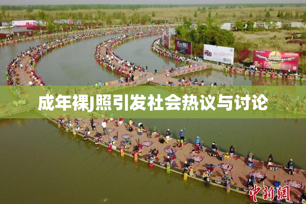 成年裸J照引发社会热议与讨论