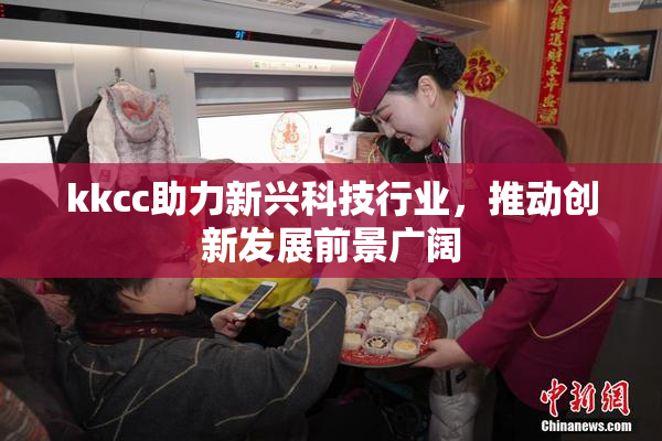 kkcc助力新兴科技行业，推动创新发展前景广阔