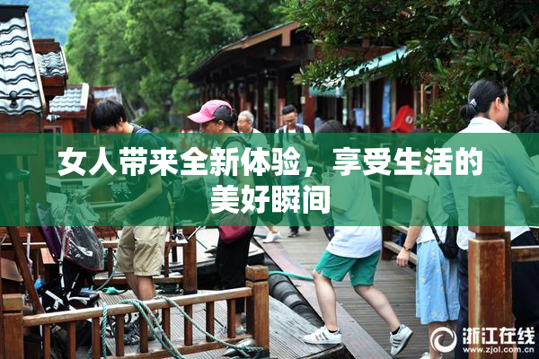女人带来全新体验，享受生活的美好瞬间