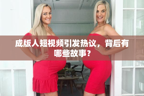 成版人短视频引发热议，背后有哪些故事？