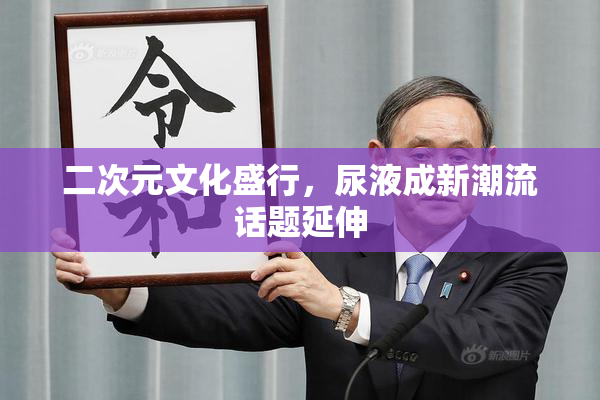 二次元文化盛行，尿液成新潮流话题延伸