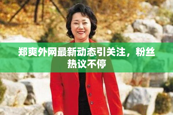 郑爽外网最新动态引关注，粉丝热议不停