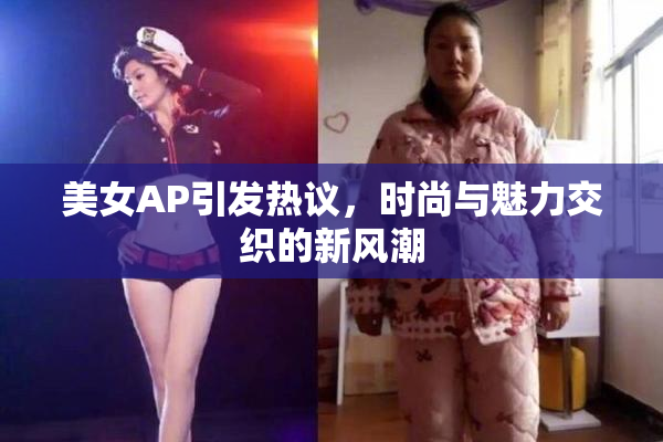 美女AP引发热议，时尚与魅力交织的新风潮