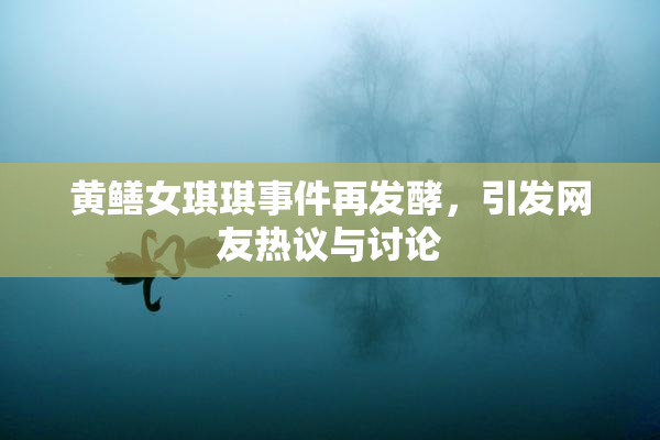 黄鳝女琪琪事件再发酵，引发网友热议与讨论