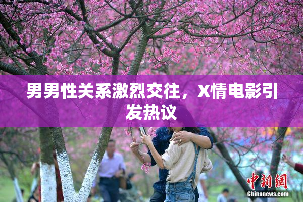 男男性关系激烈交往，X情电影引发热议