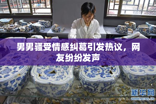 男男骚受情感纠葛引发热议，网友纷纷发声