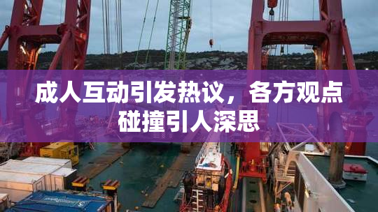 成人互动引发热议，各方观点碰撞引人深思