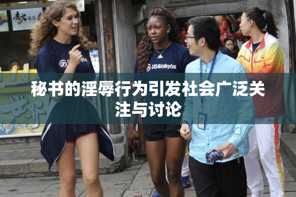 秘书的淫辱行为引发社会广泛关注与讨论