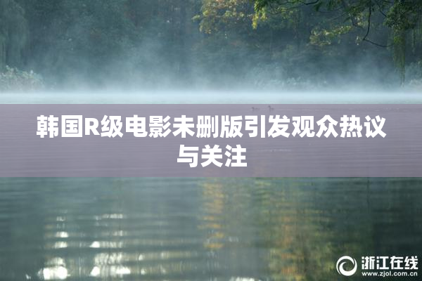 韩国R级电影未删版引发观众热议与关注