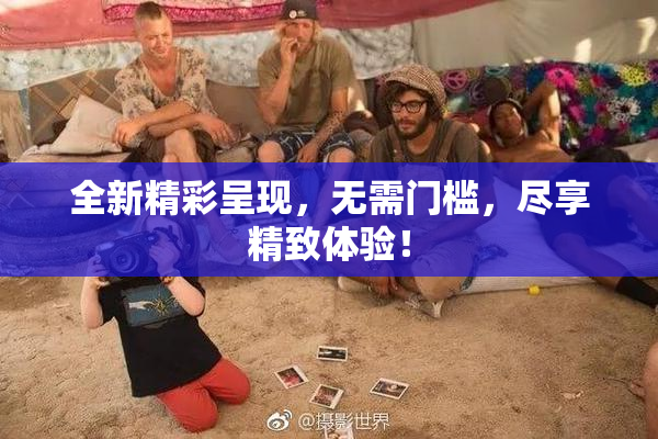 全新精彩呈现，无需门槛，尽享精致体验！