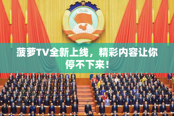 菠萝TV全新上线，精彩内容让你停不下来！