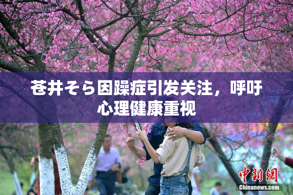 苍井そら因躁症引发关注，呼吁心理健康重视