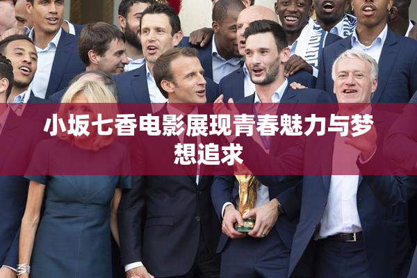 小坂七香电影展现青春魅力与梦想追求
