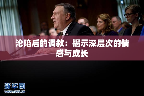 沦陷后的调教：揭示深层次的情感与成长