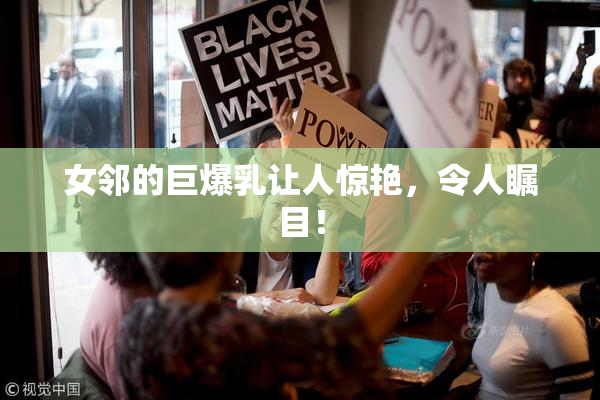 女邻的巨爆乳让人惊艳，令人瞩目！