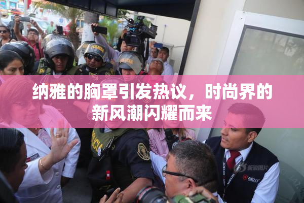 纳雅的胸罩引发热议，时尚界的新风潮闪耀而来