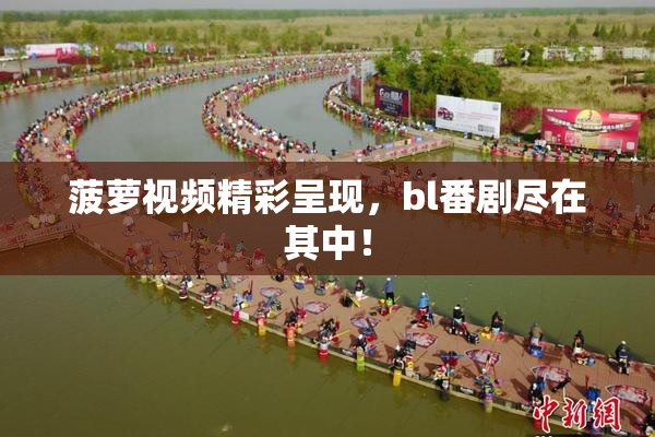 菠萝视频精彩呈现，bl番剧尽在其中！