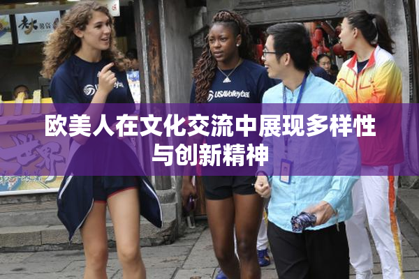 欧美人在文化交流中展现多样性与创新精神