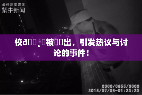 校🌸‌被❌‌出，引发热议与讨论的事件！