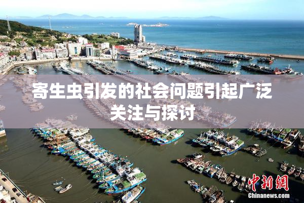 寄生虫引发的社会问题引起广泛关注与探讨