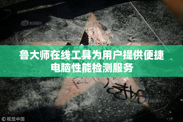 鲁大师在线工具为用户提供便捷电脑性能检测服务