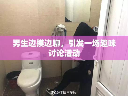 男生边摸边聊，引发一场趣味讨论活动