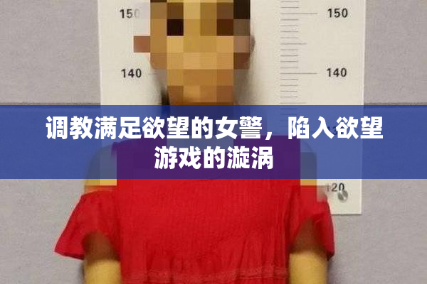 调教满足欲望的女警，陷入欲望游戏的漩涡