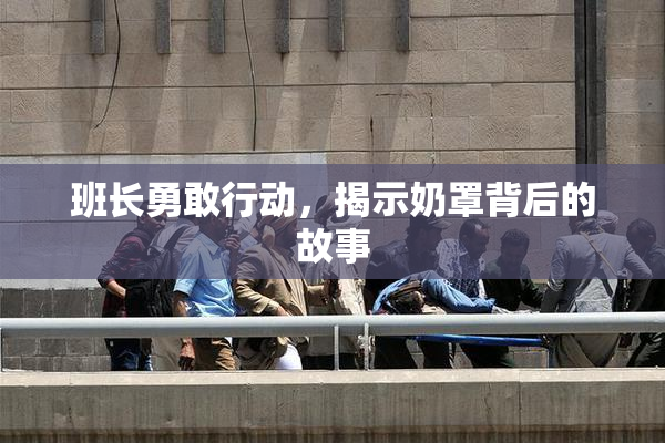 班长勇敢行动，揭示奶罩背后的故事