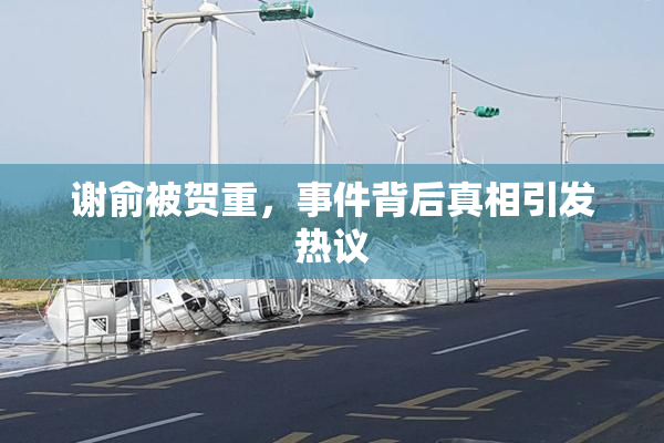 谢俞被贺重，事件背后真相引发热议