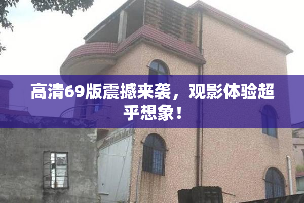 高清69版震撼来袭，观影体验超乎想象！