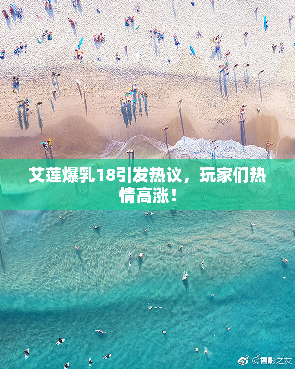 艾莲爆乳18引发热议，玩家们热情高涨！