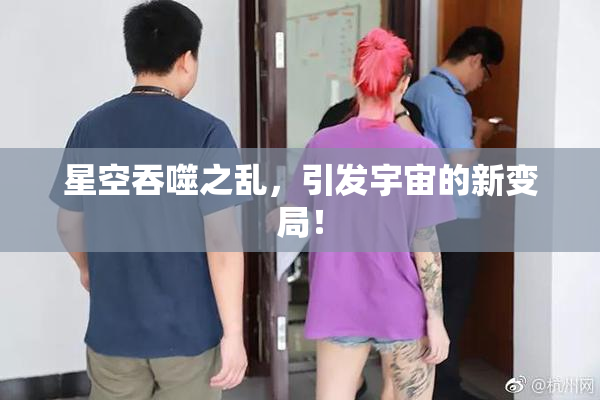 星空吞噬之乱，引发宇宙的新变局！