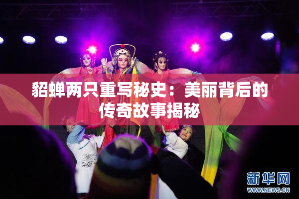 貂蝉两只重写秘史：美丽背后的传奇故事揭秘