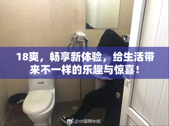 18爽，畅享新体验，给生活带来不一样的乐趣与惊喜！