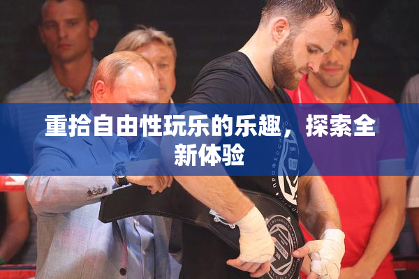 重拾自由性玩乐的乐趣，探索全新体验