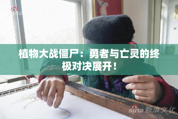 植物大战僵尸：勇者与亡灵的终极对决展开！