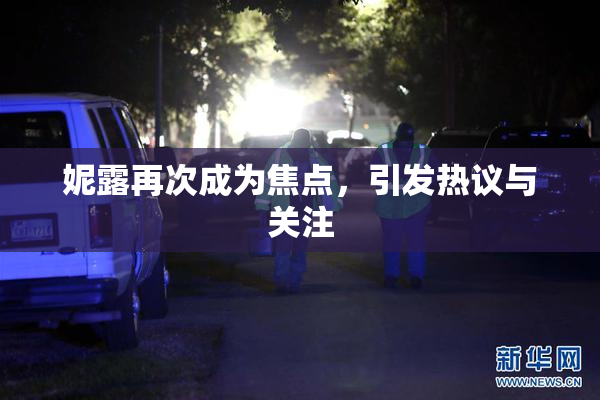 妮露再次成为焦点，引发热议与关注