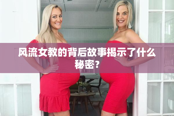 风流女教的背后故事揭示了什么秘密？
