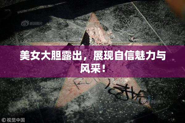 美女大胆露出，展现自信魅力与风采！