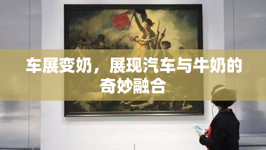 车展变奶，展现汽车与牛奶的奇妙融合