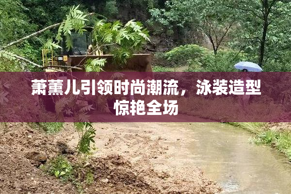 萧薰儿引领时尚潮流，泳装造型惊艳全场