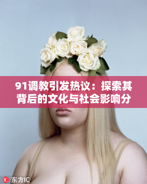91调教引发热议：探索其背后的文化与社会影响分析