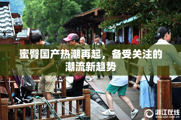 蜜臀国产热潮再起，备受关注的潮流新趋势