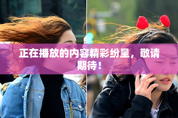正在播放的内容精彩纷呈，敬请期待！