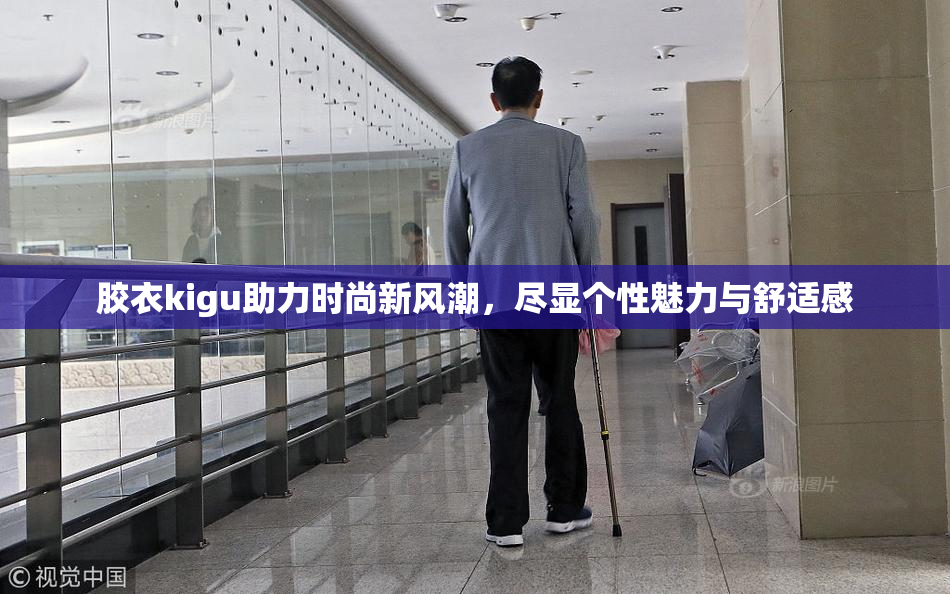 胶衣kigu助力时尚新风潮，尽显个性魅力与舒适感
