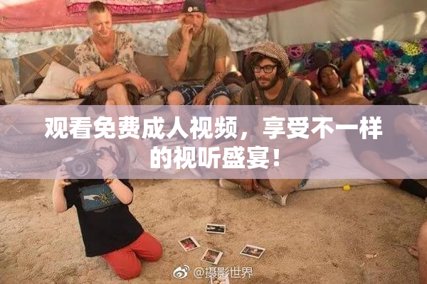 观看免费成人视频，享受不一样的视听盛宴！