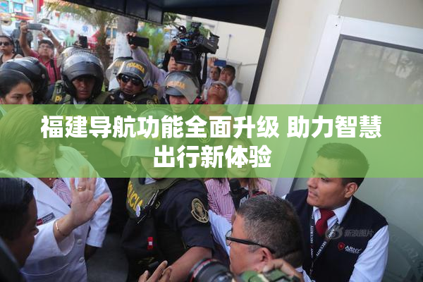 福建导航功能全面升级 助力智慧出行新体验